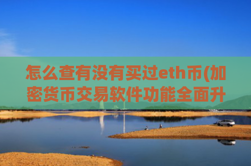 怎么查有没有买过eth币(加密货币交易软件功能全面升级)