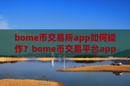 bome币交易所app如何操作？bome币交易平台appbome币