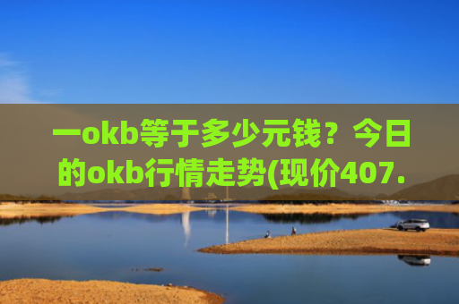 一okb等于多少元钱?今日的okb行情走势(现价407.073元)