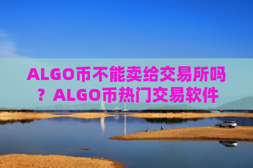 ALGO币不能卖给交易所吗?ALGO币热门交易软件