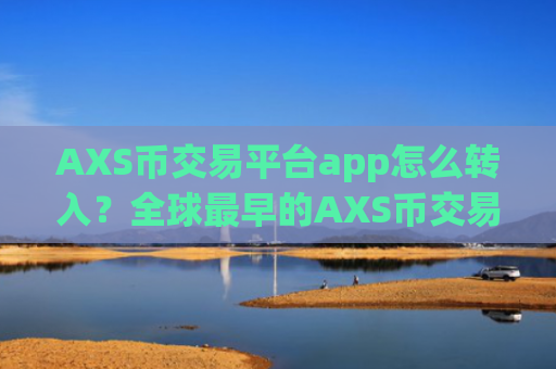 AXS币交易平台app怎么转入？全球最早的AXS币交易网站