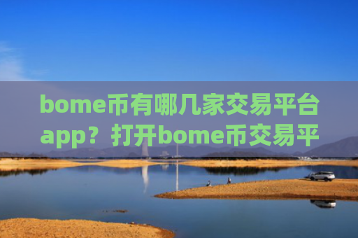 bome币有哪几家交易平台app？打开bome币交易平台app