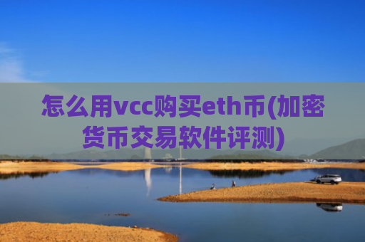 怎么用vcc购买eth币(加密货币交易软件评测)