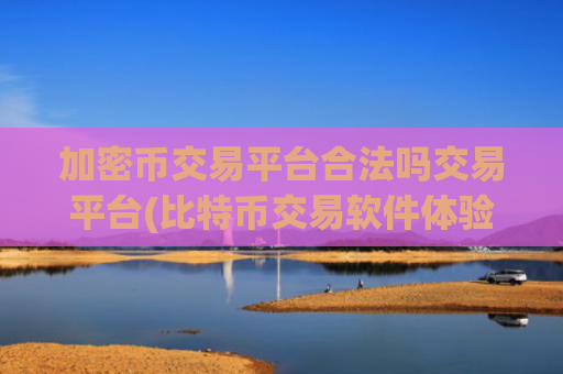 加密币交易平台合法吗交易平台(比特币交易软件体验流畅便捷)