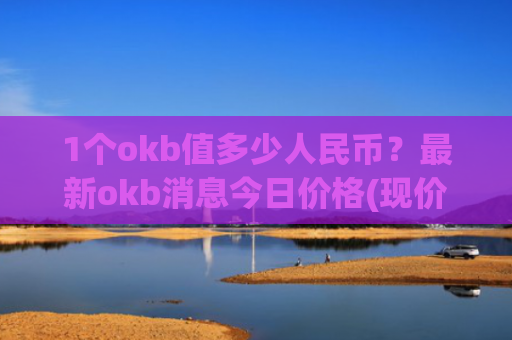 1个okb值多少人民币?最新okb消息今日价格(现价407.195元)