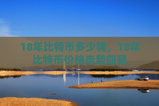 18年比特币多少钱，18年比特币价格走势回顾