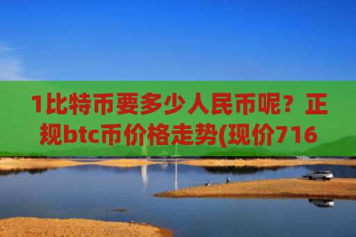 1比特币要多少人民币呢?正规btc币价格走势(现价716920.77元)