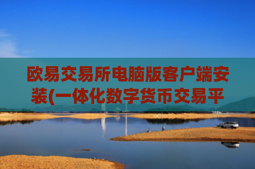 欧易交易所电脑版客户端安装(一体化数字货币交易平台)