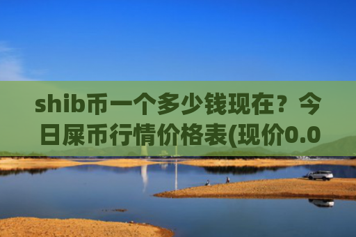shib币一个多少钱现在？今日屎币行情价格表(现价0.00022689元)
