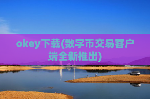 okey下载(数字币交易客户端全新推出)
