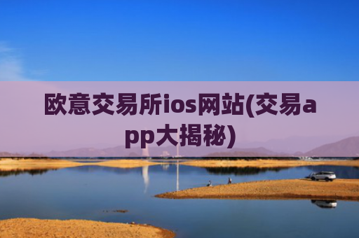 欧意交易所ios网站(交易app大揭秘)