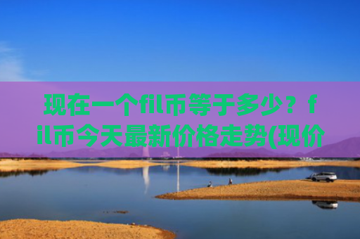 现在一个fil币等于多少?fil币今天最新价格走势(现价56.8615元)