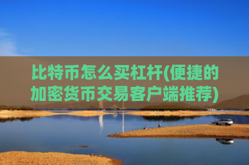 比特币怎么买杠杆(便捷的加密货币交易客户端推荐)