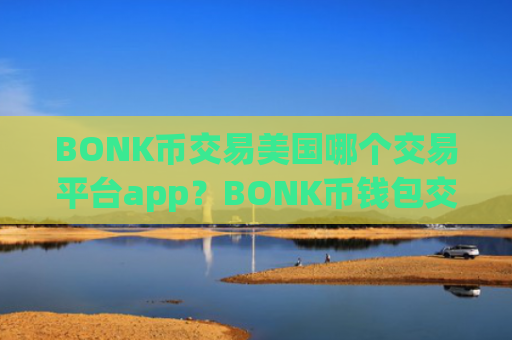 BONK币交易美国哪个交易平台app？BONK币钱包交易平台app