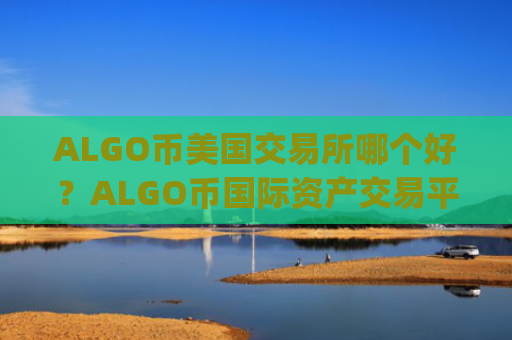 ALGO币美国交易所哪个好?ALGO币国际资产交易平台app