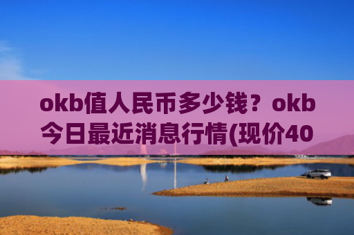 okb值人民币多少钱？okb今日最近消息行情(现价406.882元)