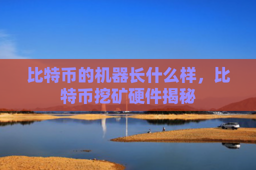比特币的机器长什么样，比特币挖矿硬件揭秘