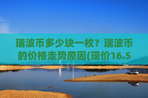 瑞波币多少块一枚?瑞波币的价格走势原因(现价16.5428元)