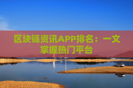 区块链资讯APP排名：一文掌握热门平台