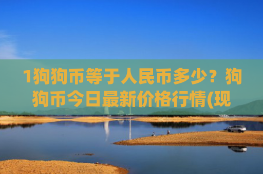 1狗狗币等于人民币多少?狗狗币今日最新价格行情(现价3.0598元)
