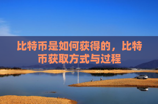 比特币是如何获得的,比特币获取方式与过程