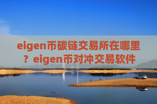 eigen币碳链交易所在哪里?eigen币对冲交易软件