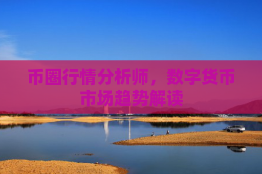 币圈行情分析师,数字货币市场趋势解读