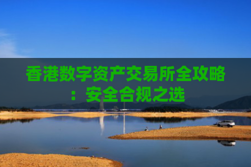 香港数字资产交易所全攻略：安全合规之选