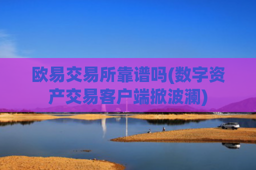 欧易交易所靠谱吗(数字资产交易客户端掀波澜)