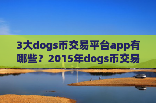 3大dogs币交易平台app有哪些?2015年dogs币交易网站有哪些