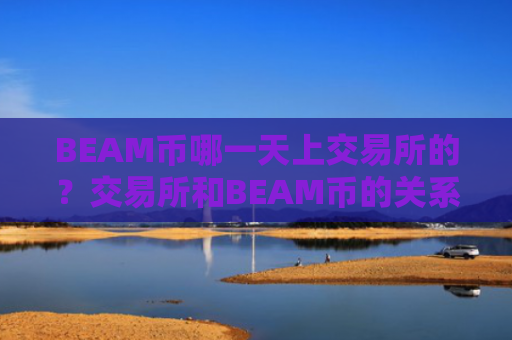 BEAM币哪一天上交易所的？交易所和BEAM币的关系