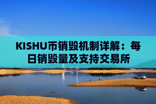 KISHU币销毁机制详解:每日销毁量及支持交易所