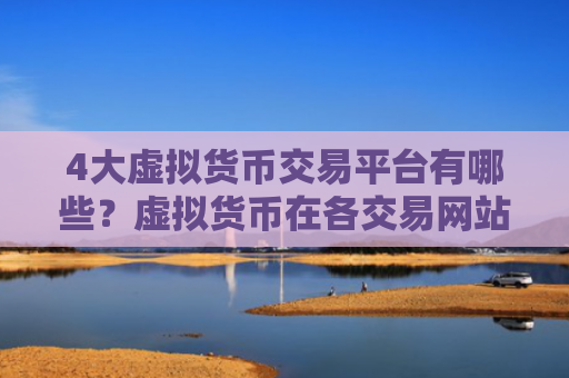 4大虚拟货币交易平台有哪些?虚拟货币在各交易网站的报价