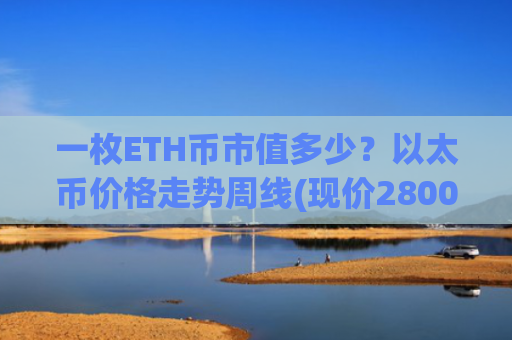 一枚ETH币市值多少？以太币价格走势周线(现价28005.63元)