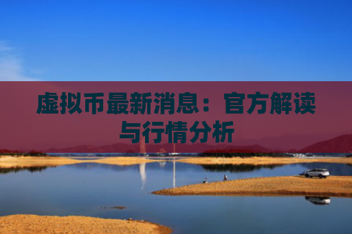 虚拟币最新消息：官方解读与行情分析
