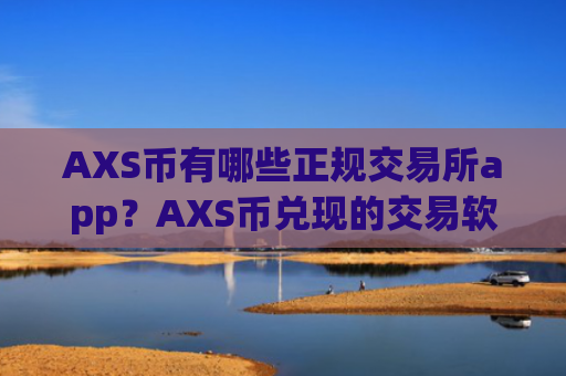 AXS币有哪些正规交易所app？AXS币兑现的交易软件