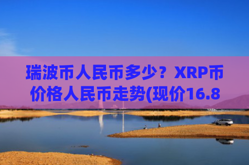瑞波币人民币多少？XRP币价格人民币走势(现价16.888元)