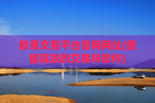 欧易交易平台官网网址(便捷高效的交易所软件)