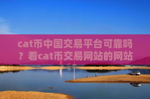 cat币中国交易平台可靠吗?看cat币交易网站的网站
