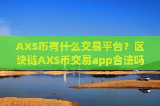 AXS币有什么交易平台？区块链AXS币交易app合法吗