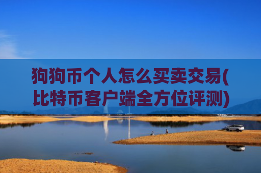 狗狗币个人怎么买卖交易(比特币客户端全方位评测)