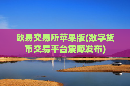 欧易交易所苹果版(数字货币交易平台震撼发布)