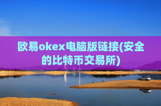 欧易okex电脑版链接(安全的比特币交易所)