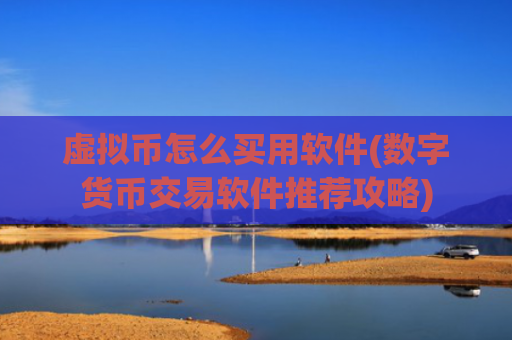 虚拟币怎么买用软件(数字货币交易软件推荐攻略)