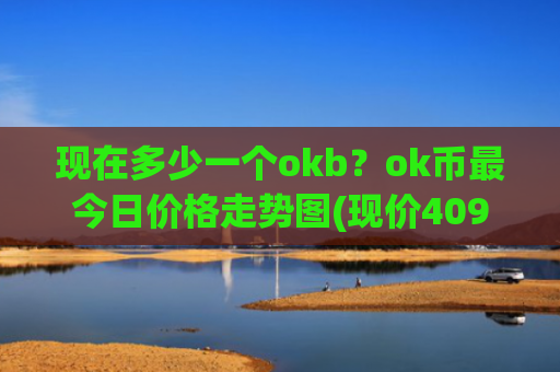 现在多少一个okb？ok币最今日价格走势图(现价409.883元)