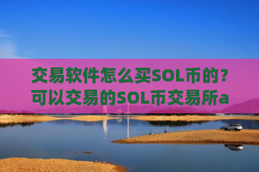 交易软件怎么买SOL币的？可以交易的SOL币交易所app下载