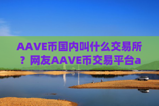 AAVE币国内叫什么交易所？网友AAVE币交易平台app骗局
