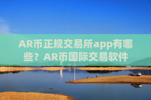 AR币正规交易所app有哪些？AR币国际交易软件