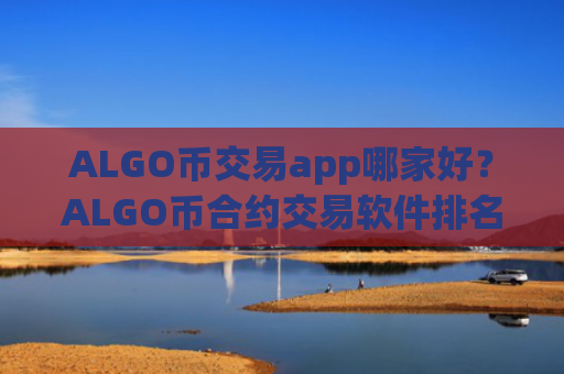 ALGO币交易app哪家好？ALGO币合约交易软件排名榜