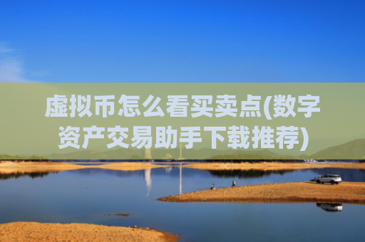 虚拟币怎么看买卖点(数字资产交易助手下载推荐)